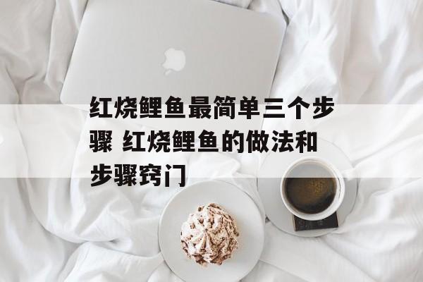 红烧鲤鱼最简单三个步骤 红烧鲤鱼的做法和步骤窍门-第1张图片-