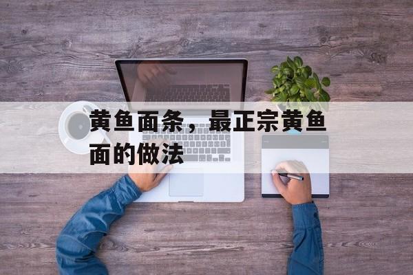 黄鱼面条，最正宗黄鱼面的做法-第1张图片-