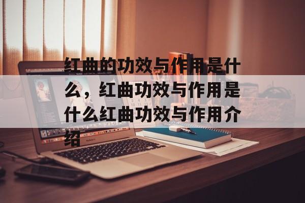 红曲的功效与作用是什么，红曲功效与作用是什么红曲功效与作用介绍-第1张图片-
