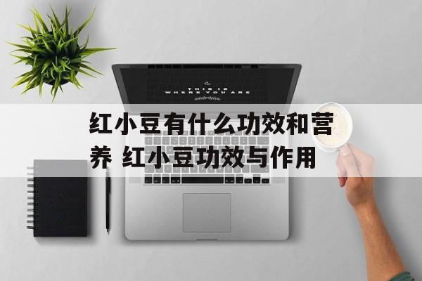 红小豆有什么功效和营养 红小豆功效与作用-第1张图片-