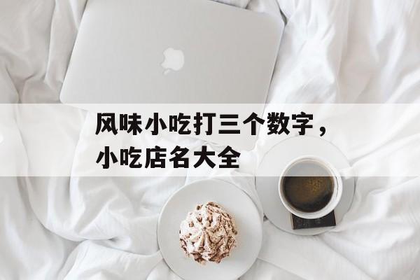 风味小吃打三个数字，小吃店名大全-第1张图片-