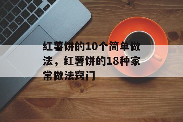 红薯饼的10个简单做法，红薯饼的18种家常做法窍门-第1张图片-