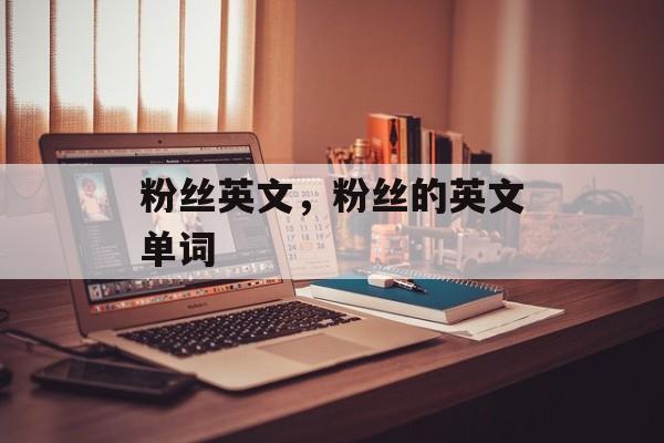 粉丝英文，粉丝的英文单词-第1张图片-