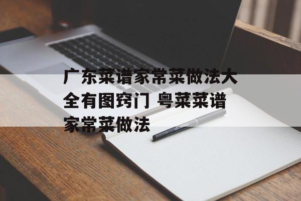 广东菜谱家常菜做法大全有图窍门 粤菜菜谱家常菜做法-第1张图片-