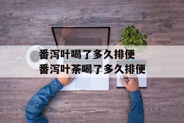 番泻叶喝了多久排便 番泻叶茶喝了多久排便-第1张图片-