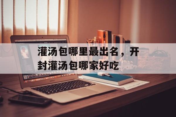 灌汤包哪里最出名，开封灌汤包哪家好吃-第1张图片-