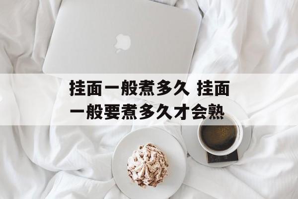 挂面一般煮多久 挂面一般要煮多久才会熟-第1张图片-