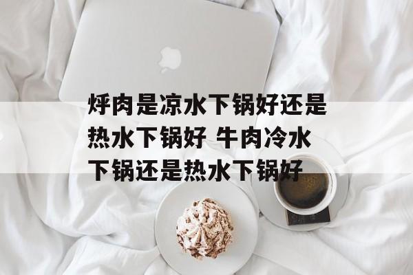 烀肉是凉水下锅好还是热水下锅好 牛肉冷水下锅还是热水下锅好-第1张图片-