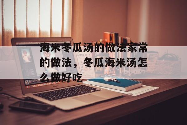 海米冬瓜汤的做法家常的做法，冬瓜海米汤怎么做好吃-第1张图片-