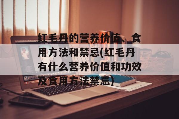 红毛丹的营养价值、食用方法和禁忌(红毛丹有什么营养价值和功效及食用方法禁忌)-第1张图片-
