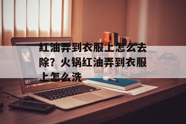 红油弄到衣服上怎么去除？火锅红油弄到衣服上怎么洗-第1张图片-