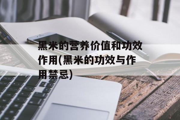 黑米的营养价值和功效作用(黑米的功效与作用禁忌)-第1张图片-