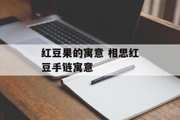 红豆果的寓意 相思红豆手链寓意-第1张图片-