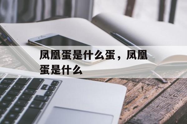 凤凰蛋是什么蛋，凤凰蛋是什么-第1张图片-