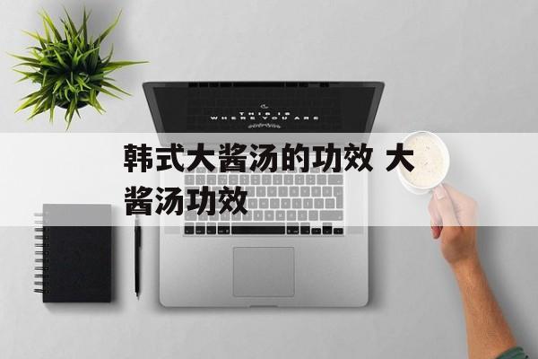 韩式大酱汤的功效 大酱汤功效-第1张图片-
