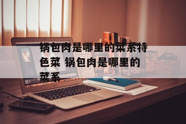 锅包肉是哪里的菜系特色菜 锅包肉是哪里的菜系-第1张图片-
