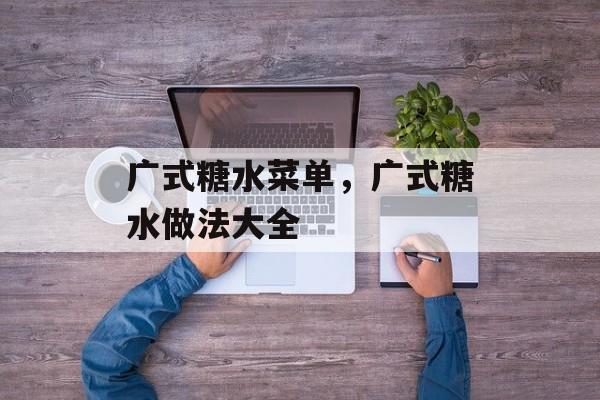 广式糖水菜单，广式糖水做法大全-第1张图片-