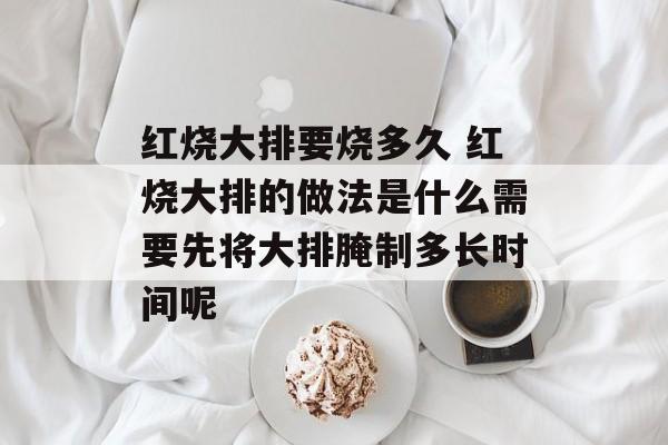 红烧大排要烧多久 红烧大排的做法是什么需要先将大排腌制多长时间呢-第1张图片-