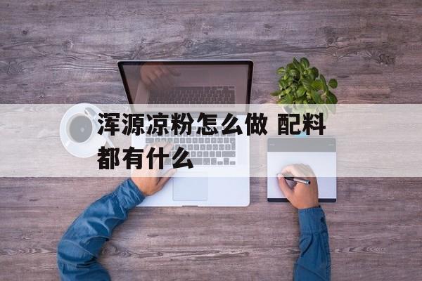 浑源凉粉怎么做 配料都有什么-第1张图片-