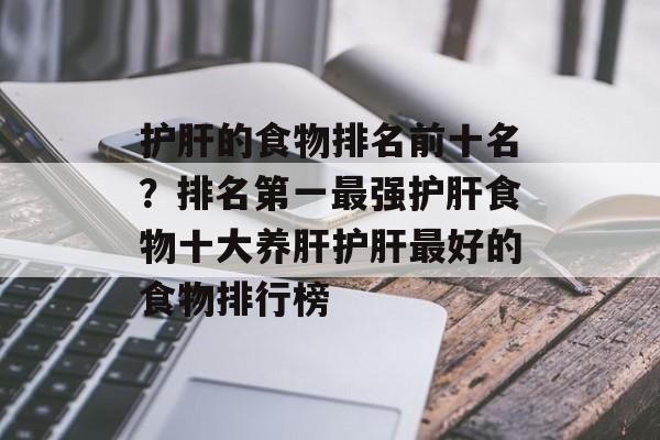 护肝的食物排名前十名？排名第一最强护肝食物十大养肝护肝最好的食物排行榜-第1张图片-