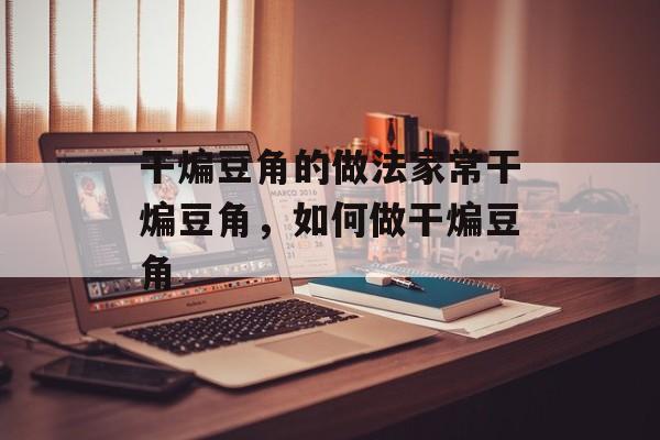 干煸豆角的做法家常干煸豆角，如何做干煸豆角-第1张图片-