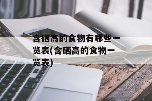 含硒高的食物有哪些一览表(含硒高的食物一览表)-第1张图片-