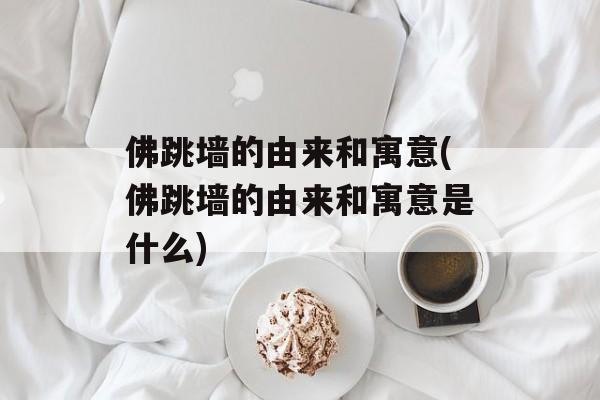 佛跳墙的由来和寓意(佛跳墙的由来和寓意是什么)-第1张图片-