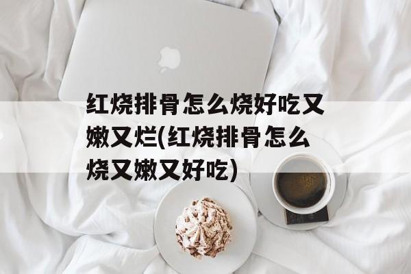 红烧排骨怎么烧好吃又嫩又烂(红烧排骨怎么烧又嫩又好吃)-第1张图片-