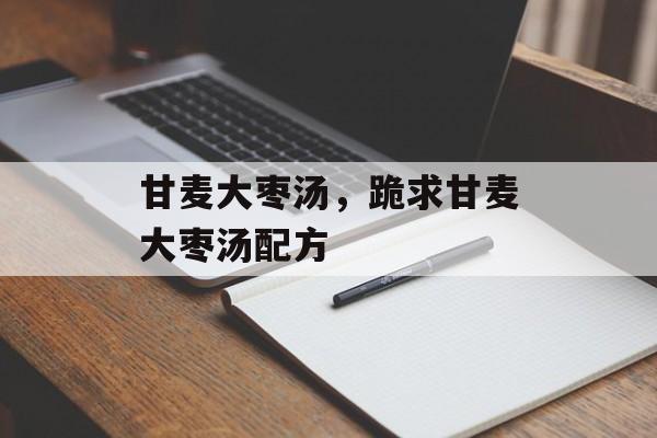 甘麦大枣汤，跪求甘麦大枣汤配方-第1张图片-