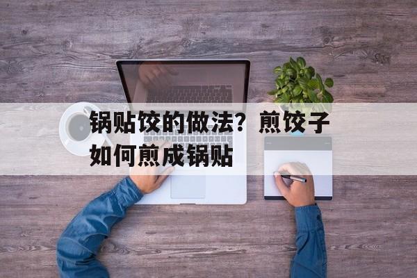 锅贴饺的做法？煎饺子如何煎成锅贴-第1张图片-