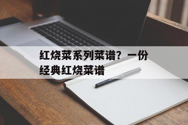 红烧菜系列菜谱？一份经典红烧菜谱-第1张图片-