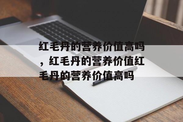 红毛丹的营养价值高吗，红毛丹的营养价值红毛丹的营养价值高吗-第1张图片-