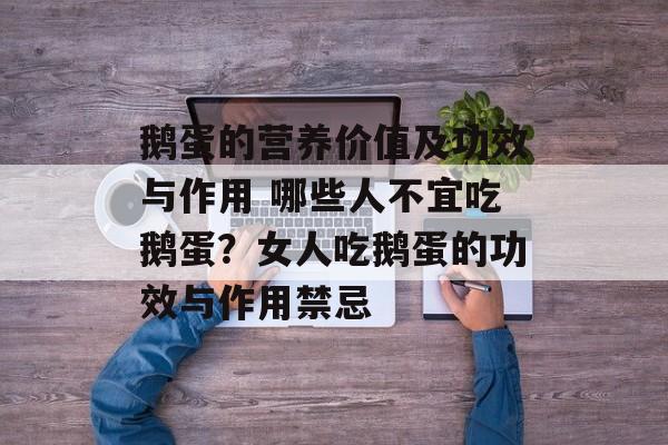 鹅蛋的营养价值及功效与作用 哪些人不宜吃鹅蛋？女人吃鹅蛋的功效与作用禁忌-第1张图片-