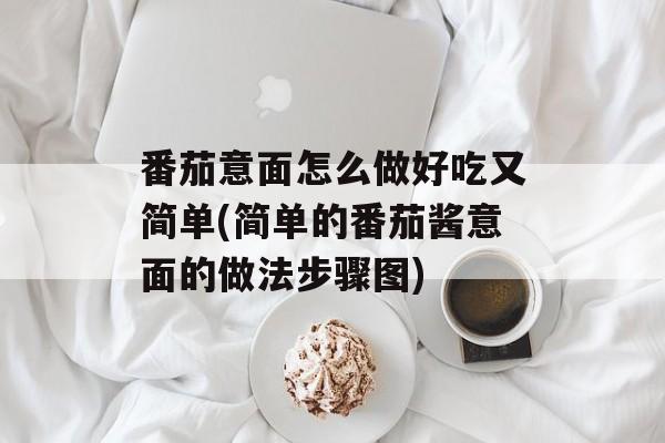 番茄意面怎么做好吃又简单(简单的番茄酱意面的做法步骤图)-第1张图片-