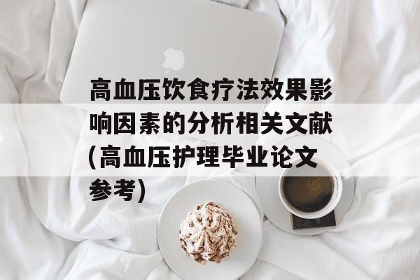 高血压饮食疗法效果影响因素的分析相关文献(高血压护理毕业论文参考)-第1张图片-
