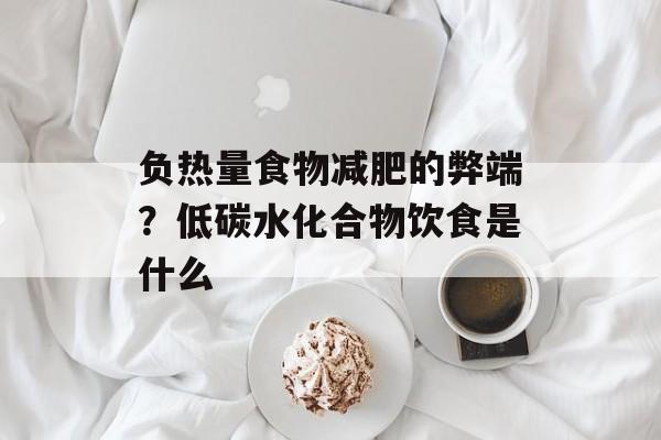 负热量食物减肥的弊端？低碳水化合物饮食是什么-第1张图片-