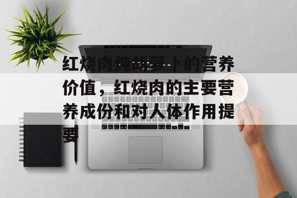 红烧肉炖胡萝卜的营养价值，红烧肉的主要营养成份和对人体作用提要-第1张图片-