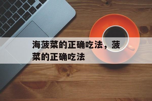 海菠菜的正确吃法，菠菜的正确吃法-第1张图片-
