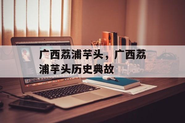 广西荔浦芋头，广西荔浦芋头历史典故-第1张图片-