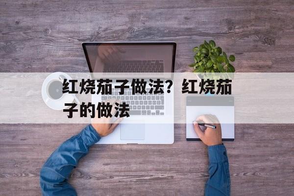 红烧茄子做法？红烧茄子的做法-第1张图片-