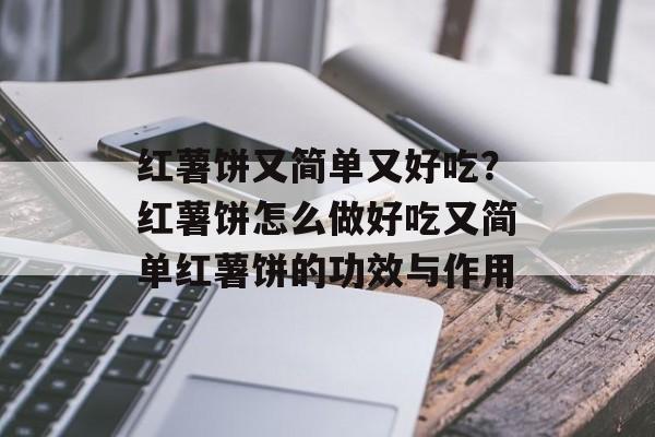 红薯饼又简单又好吃？红薯饼怎么做好吃又简单红薯饼的功效与作用-第1张图片-