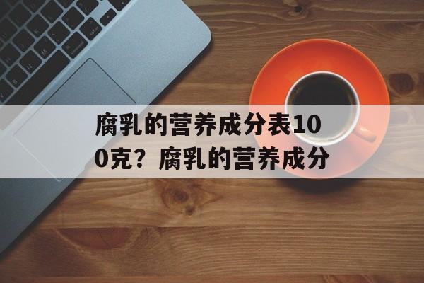 腐乳的营养成分表100克？腐乳的营养成分-第1张图片-