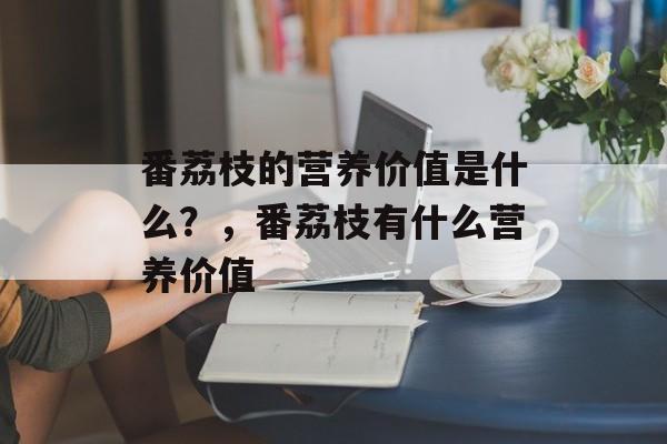 番荔枝的营养价值是什么？，番荔枝有什么营养价值-第1张图片-