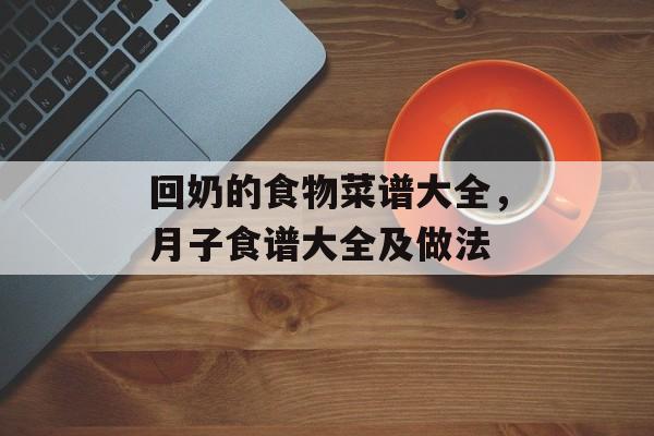 回奶的食物菜谱大全，月子食谱大全及做法-第1张图片-