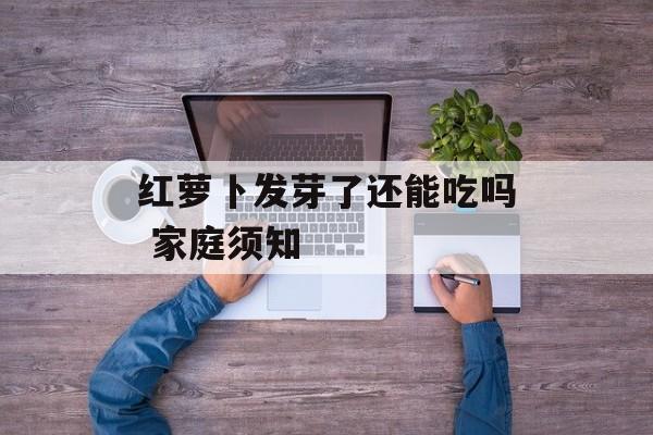红萝卜发芽了还能吃吗 家庭须知-第1张图片-