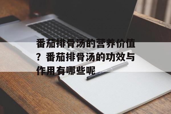 番茄排骨汤的营养价值？番茄排骨汤的功效与作用有哪些呢-第1张图片-