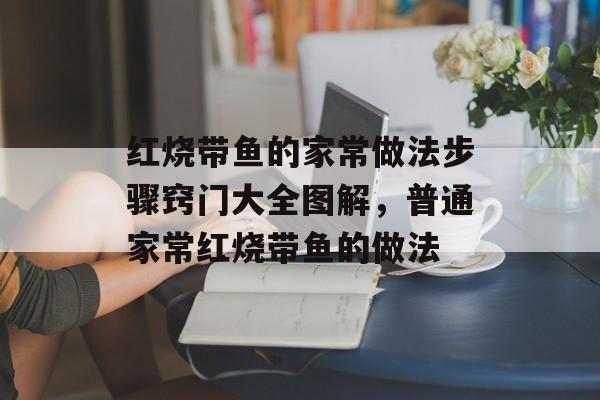 红烧带鱼的家常做法步骤窍门大全图解，普通家常红烧带鱼的做法-第1张图片-
