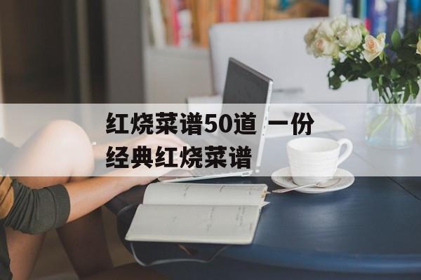 红烧菜谱50道 一份经典红烧菜谱-第1张图片-