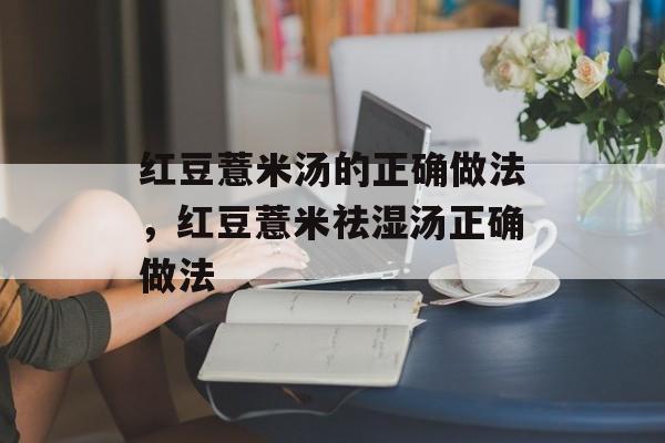 红豆薏米汤的正确做法，红豆薏米祛湿汤正确做法-第1张图片-
