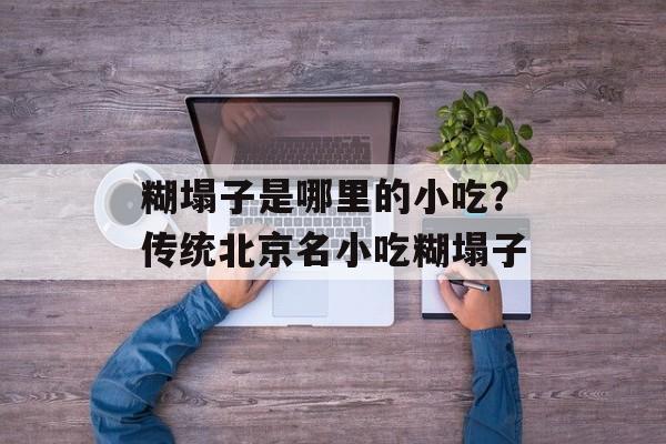 糊塌子是哪里的小吃？传统北京名小吃糊塌子-第1张图片-